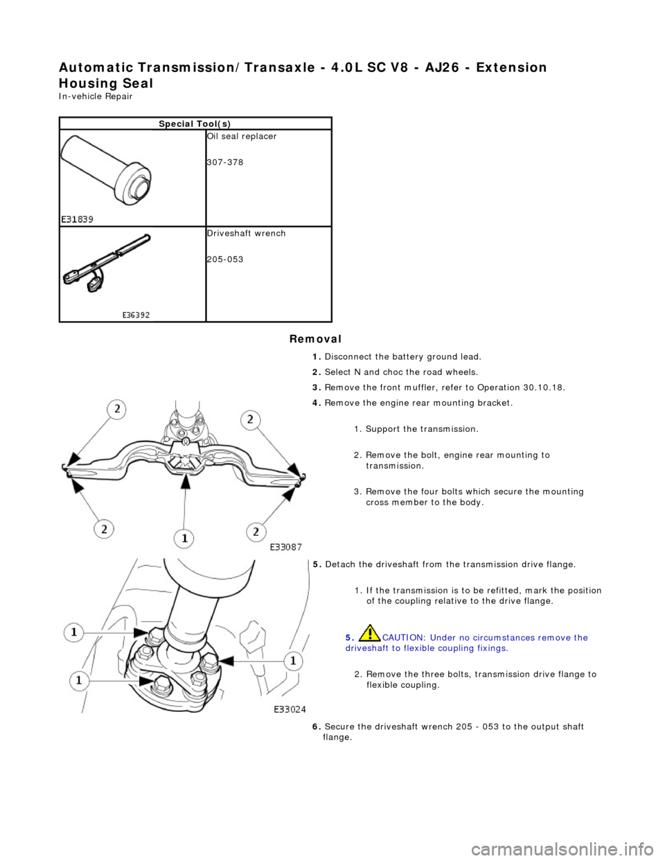 JAGUAR X308 1998 2.G Workshop Manual Automatic Transmission/Transaxle - 4.0L SC V8 - AJ26 - Extension 
Housing Seal 
In-vehicle Repair 
Removal 
Special Tool(s)
 
Oil seal replacer 
307-378 
 
Driveshaft wrench 
205-053 
1. Disconnect th