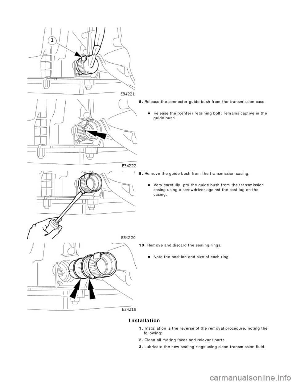 JAGUAR X308 1998 2.G Workshop Manual Installation 
 
 
8. Release the connector guide bush from the transmission case. 
Release the (center) retaining  bolt; remains captive in the 
guide bush.  
 
9.  Remove the guide bush from the t