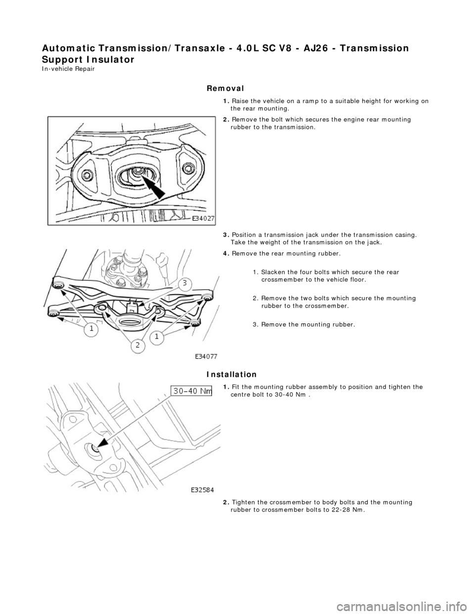 JAGUAR X308 1998 2.G Workshop Manual Automatic Transmission/Transaxle - 4.0L SC V8 - AJ26 - Transmission 
Support Insulator 
In-vehicle Repair 
Removal 
Installation 
1.  Raise the vehicle on a ramp to a suitable height for working on 
t