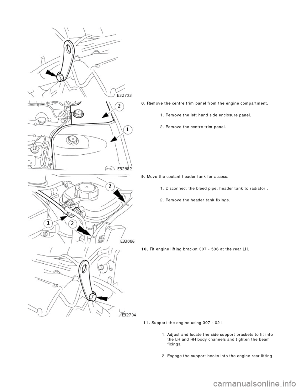 JAGUAR X308 1998 2.G Workshop Manual  
 
8. Remove the centre trim panel  from the engine compartment. 
1. Remove the left hand side enclosure panel. 
2. Remove the centre trim panel. 
 
9.  Move the coolant header tank for access. 
1. D