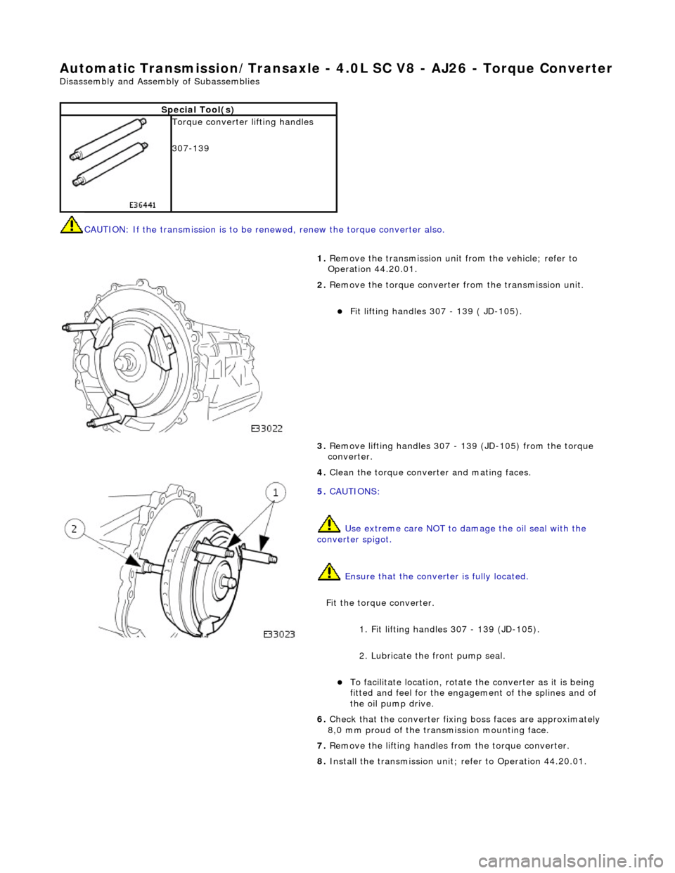 JAGUAR X308 1998 2.G Workshop Manual Automatic Transmission/Transaxle - 4.0L SC V8 - AJ26 - Torque Converter
Disassembly and Assembly of Subassemblies
CAUTION: If the transmission is to be renewed, renew the to rque converter also.
JAGUAR X308 1998 2.G Workshop Manual Automatic Transmission/Transaxle - 4.0L SC V8 - AJ26 - Torque Converter
Disassembly and Assembly of Subassemblies
CAUTION: If the transmission is to be renewed, renew the to rque converter also.
