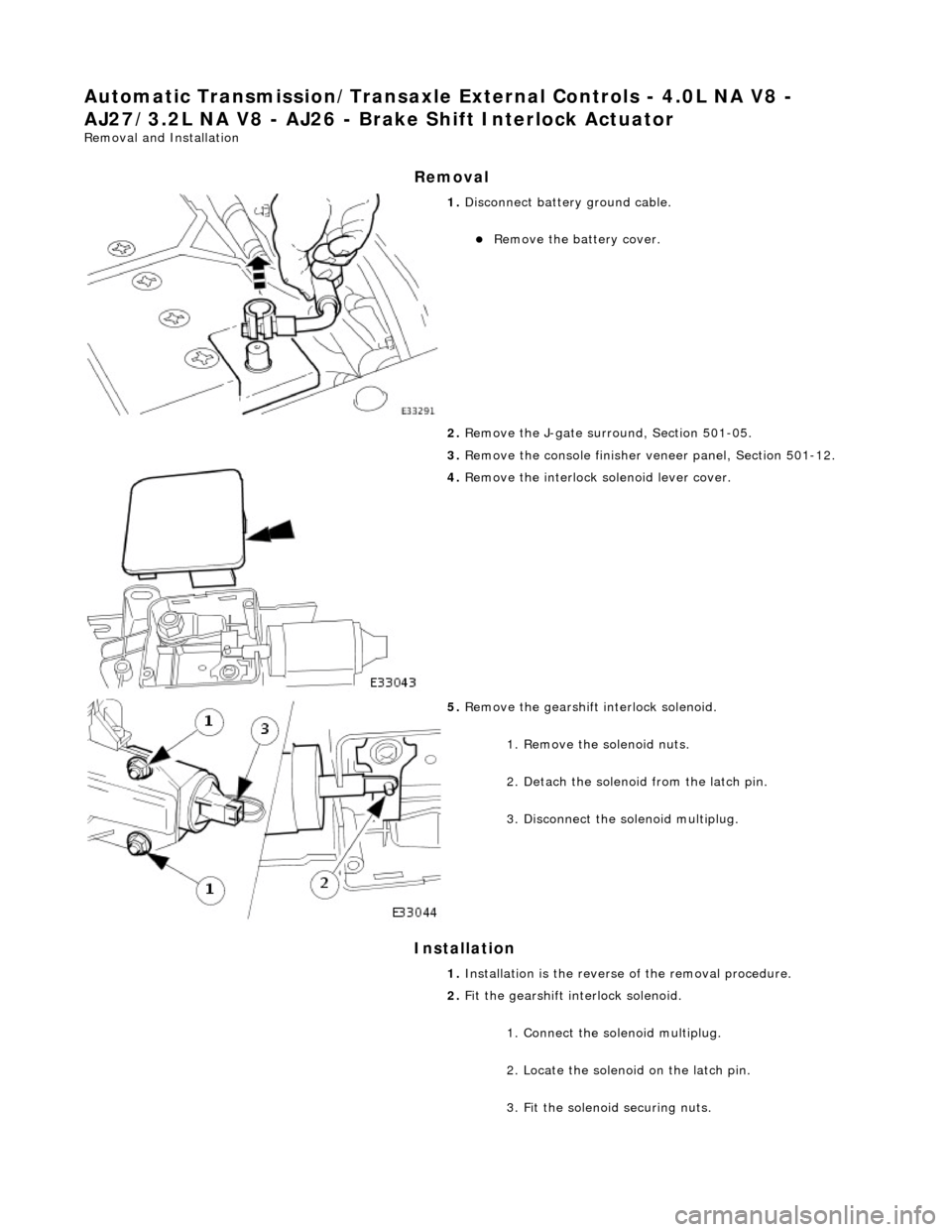 JAGUAR X308 1998 2.G Workshop Manual Automatic Transmission/Transaxle External Controls - 4.0L NA V8 - 
AJ27/3.2L NA V8 - AJ26 - Br ake Shift Interlock Actuator 
Removal and Installation 
Removal 
Installation 
 
1. Disconnect battery gr
