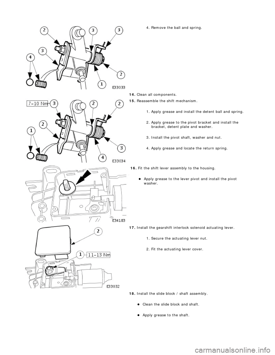 JAGUAR X308 1998 2.G Workshop Manual  
4. Remove the ball and spring. 
14.  Clean all components. 
 
15. Reassemble the shift mechanism. 
1. Apply grease and install  the detent ball and spring. 
2. Apply grease to the pivot bracket and 