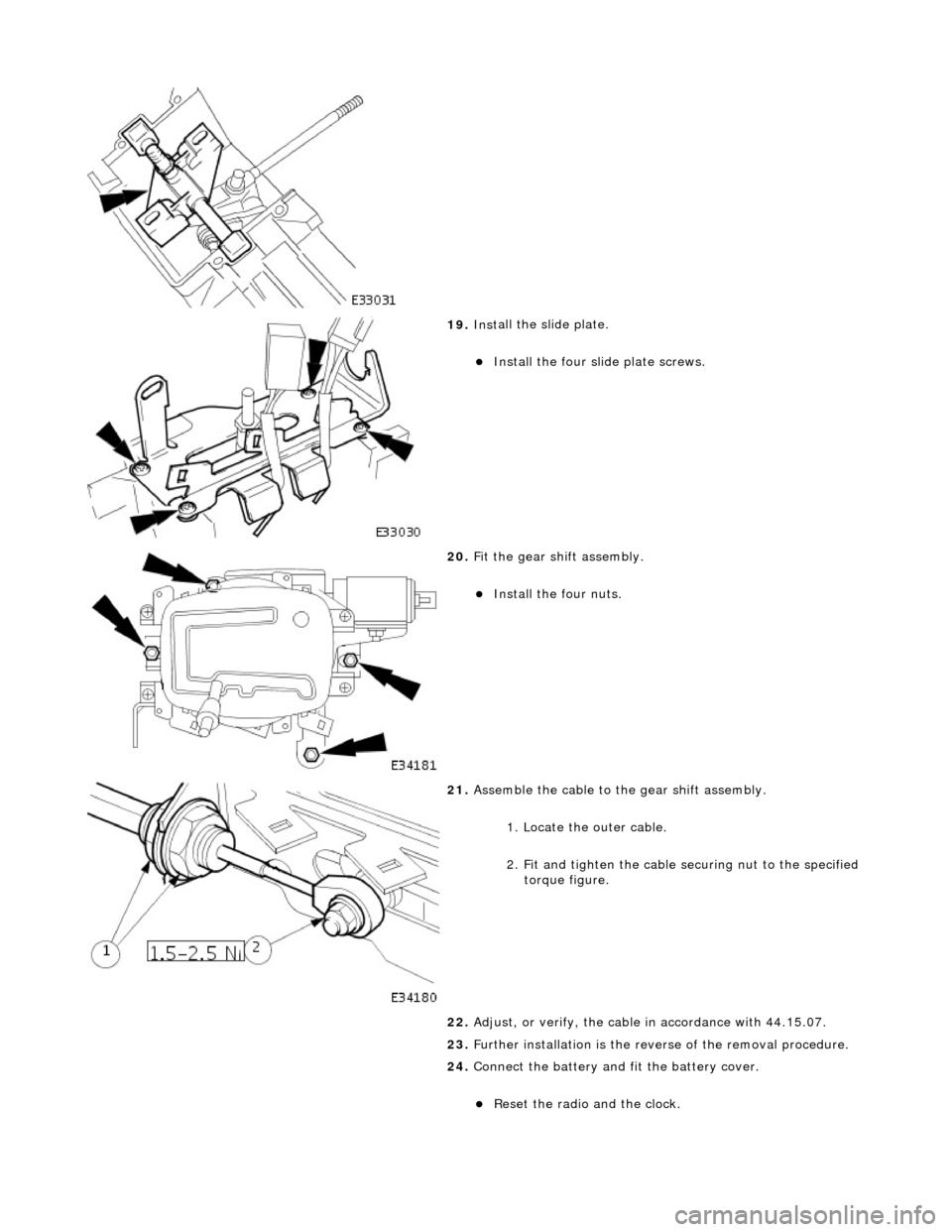 JAGUAR X308 1998 2.G Workshop Manual  
 
19. Inst
 all the slide plate. 
Install
 the four sl
 ide plate screws.  
 
20 . Fi
 t the gear shift assembly. 
Inst
all th
 e four nuts.  
 
21 . Asse
 mble the cable to the gear shift ass
