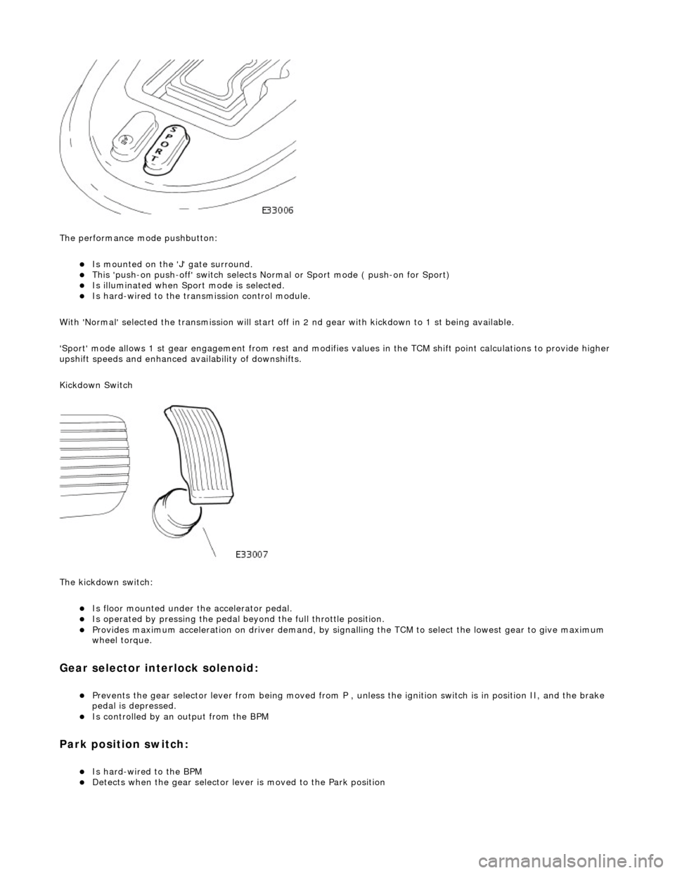 JAGUAR X308 1998 2.G Workshop Manual
The performance mode pushbutton:
Is mounted on the J gate surround. This push-on push-off swit ch selects Normal or Sport mode ( push-on for Sport) Is illuminated when Sport mode is JAGUAR X308 1998 2.G Workshop Manual
The performance mode pushbutton:
Is mounted on the J gate surround. This push-on push-off swit ch selects Normal or Sport mode ( push-on for Sport) Is illuminated when Sport mode is