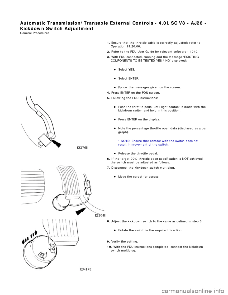 JAGUAR X308 1998 2.G Workshop Manual Automatic Transmission/Transax
 le External Controls
 - 4.0L SC V8 - AJ26 -
 
Kickdown Switch Adjustment 
Gen
eral Procedures 
1. Ensure that the throttle cable  is correctly adjusted; refer to 
Opera