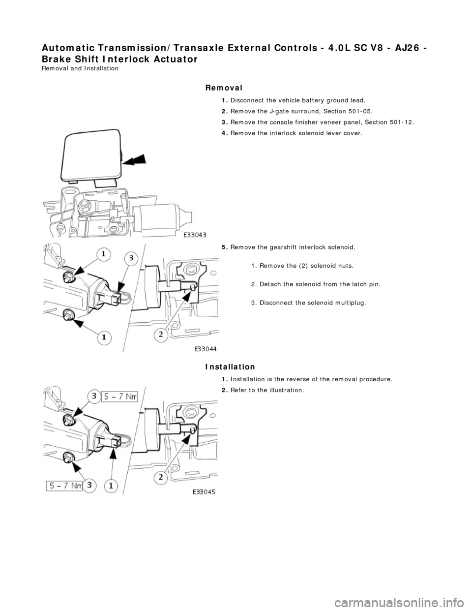 JAGUAR X308 1998 2.G Workshop Manual Automatic Transmission/Transaxle External Contro ls - 4.0L SC V8 - AJ26 - 
Brake Shift Interlock Actuator 
Removal and Installation 
Removal 
Installation 
 
  1. 
Disconnect the vehicle  battery grou