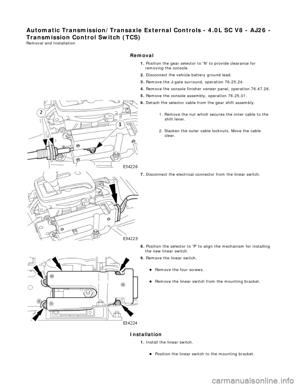 JAGUAR X308 1998 2.G Workshop Manual Automatic Transmission/Transaxle External Contro ls - 4.0L SC V8 - AJ26 -
Transmission Control Switch (TCS)
Removal and Installation
Removal
Installation
1. Position the gear selector to N to p JAGUAR X308 1998 2.G Workshop Manual Automatic Transmission/Transaxle External Contro ls - 4.0L SC V8 - AJ26 -
Transmission Control Switch (TCS)
Removal and Installation
Removal
Installation
1. Position the gear selector to N to p