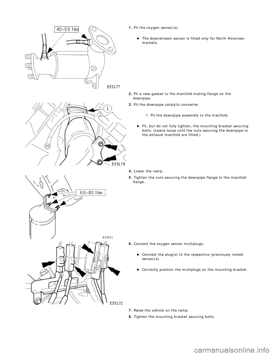 JAGUAR X308 1998 2.G Workshop Manual  
1. Fit
  the oxygen sensor(s). 
The downstream sensor is

 fitt
ed only for North American 
markets.  
2.  Fit a new gasket to the mani fold mating flange on the 
downpipe. 
 
3.  Fit
  the downp