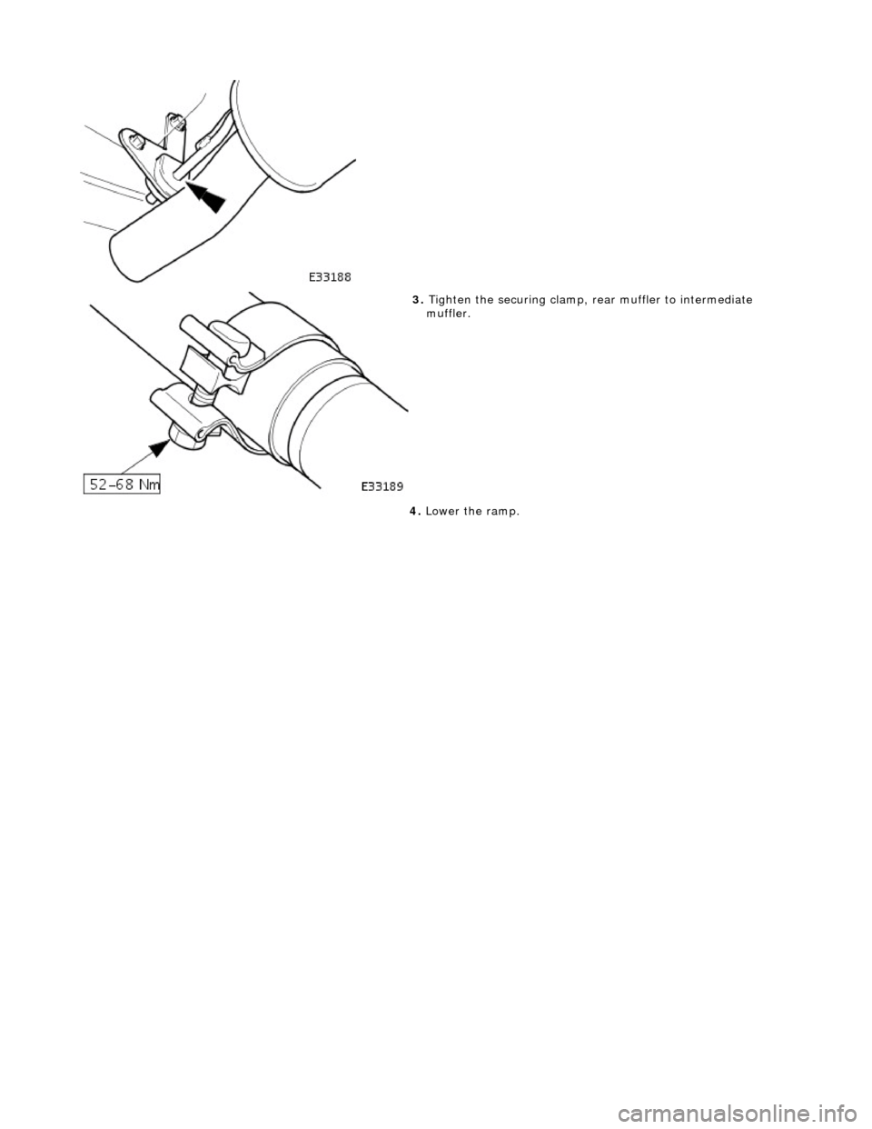 JAGUAR X308 1998 2.G Workshop Manual  
  
 
3. 
Tigh
 ten the securing clamp, re
ar muffler to intermediate 
muffler. 
4.  Lower the ramp. 
 
   