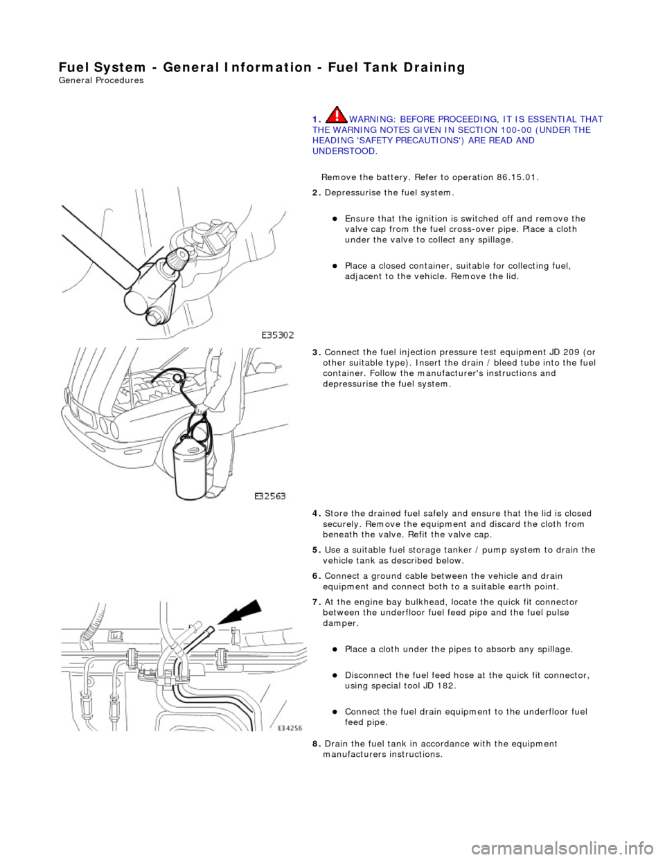 JAGUAR X308 1998 2.G Workshop Manual Fuel System - Gener
al Information - Fuel Tank Draining
Gen
eral Procedures
1.
WARNING: BEFORE PROCEEDING, IT IS ESSENTIAL THAT
THE WARNING NOTES GIVEN IN SECTION 100-00 (UNDER THE
HEADING JAGUAR X308 1998 2.G Workshop Manual Fuel System - Gener
al Information - Fuel Tank Draining
Gen
eral Procedures
1.
WARNING: BEFORE PROCEEDING, IT IS ESSENTIAL THAT
THE WARNING NOTES GIVEN IN SECTION 100-00 (UNDER THE
HEADING