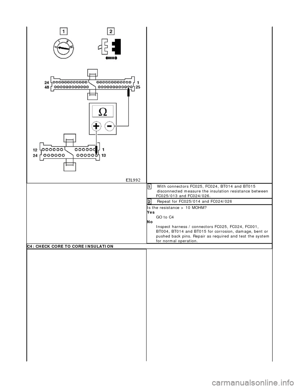 JAGUAR X308 1998 2.G Workshop Manual  Wi
 th connectors FC025, FC024, BT014 and BT015 
disconnected measure the insulation resistance between 
FC025/013 and FC024/026. 
1 
Re
 peat for FC025/014 and FC024/026 
2 
Is

 the resistance > 10