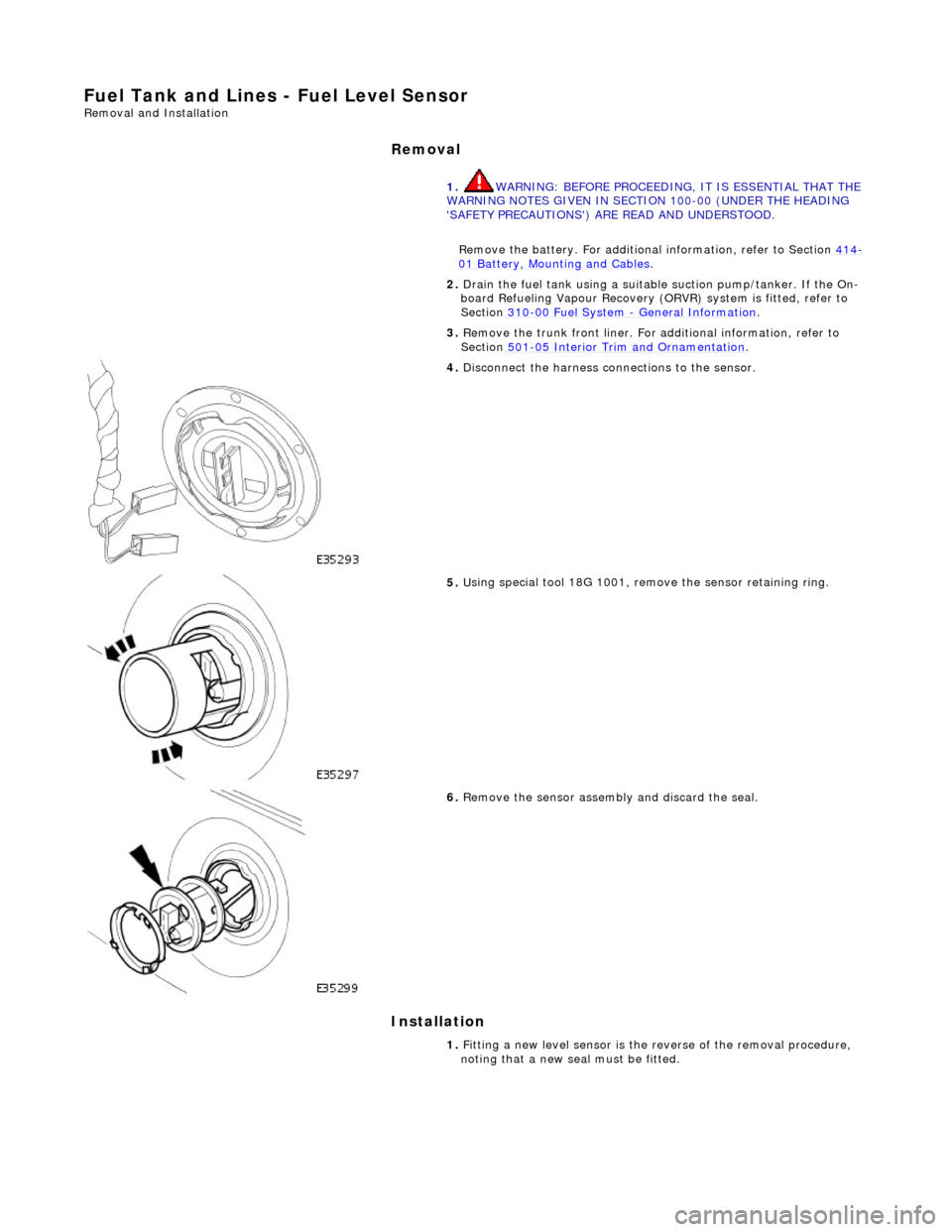 JAGUAR X308 1998 2.G Workshop Manual Fu
 el Tank and Lines - Fuel Level Sensor 
Remov
a
 l and Installation 
Removal
 
Ins
 tallation 
 
  1.
  WA
 RNING: BEFORE PROCEEDING, IT IS ESSENTIAL THAT THE 
WARNING NOTES GIVEN IN SECTIO N 100-0