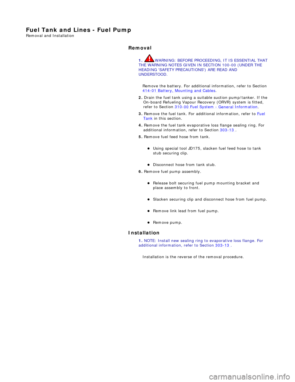 JAGUAR X308 1998 2.G Workshop Manual Fuel Tank and Li
nes - Fuel Pump 
Re
moval and Installation 
Remov

al 
Installation 
 
  1. 
WARNING: B
 EFORE PROCEEDING, IT IS ESSENTIAL THAT
 
THE WARNING NOTES GIVEN IN SECTION 100-00 (UNDER THE 