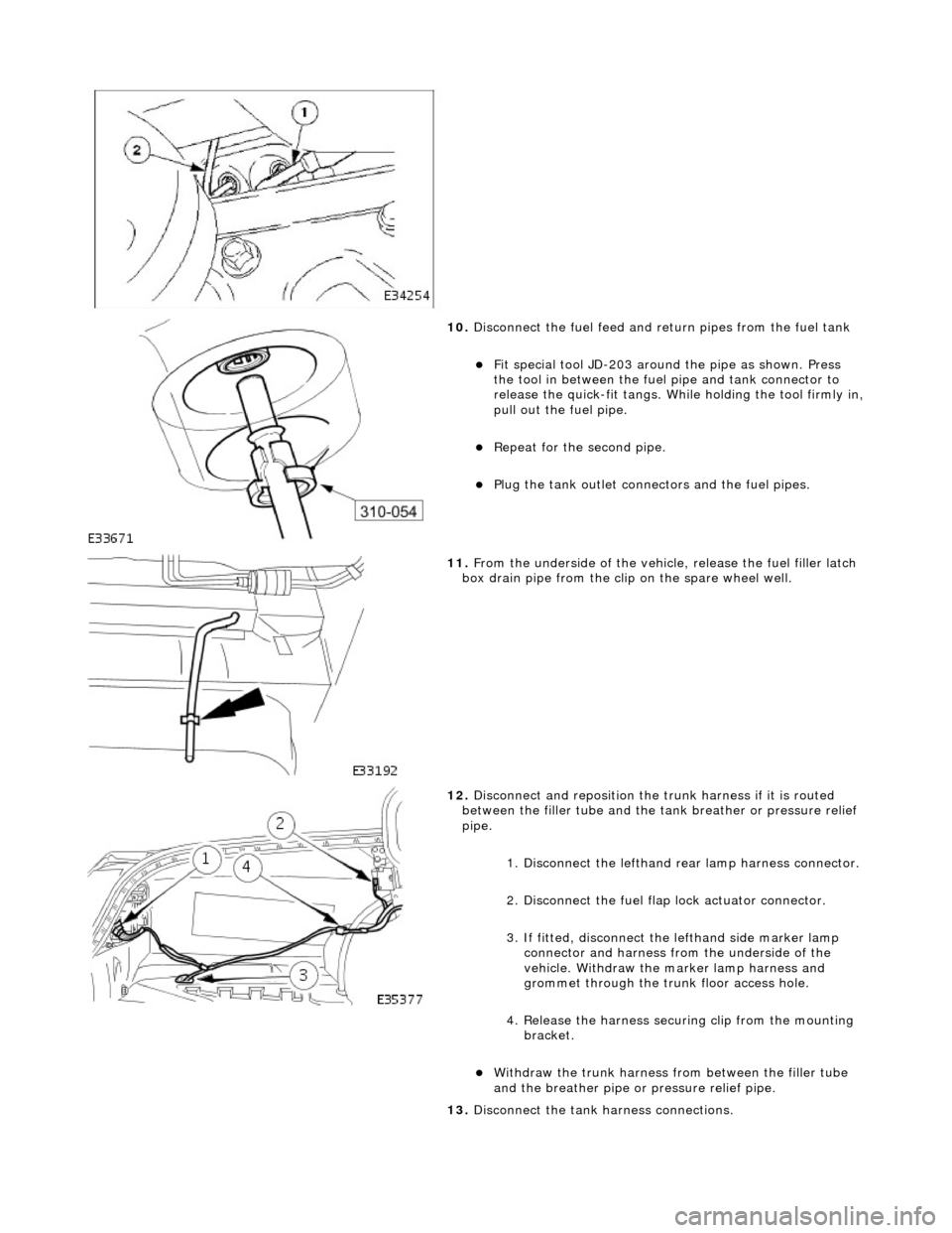 JAGUAR X308 1998 2.G Workshop Manual  
 
10
. 
Disconnect the fuel  feed and return pipes from the fuel tank 
F
 it special tool JD-203 around
 the pipe as shown. Press 
the tool in between the fuel pipe and tank connector to 
release
