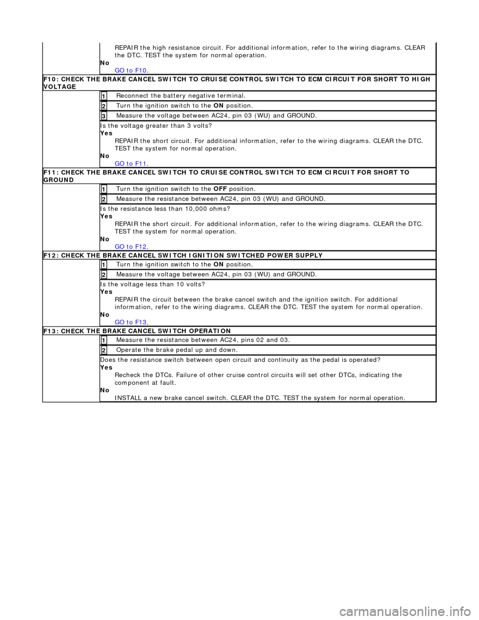 JAGUAR X308 1998 2.G Workshop Manual  
 
R
EPAIR the high resistance circui
t. For additional information, refer to the wiring diagrams. CLEAR 
the DTC. TEST the system for normal operation. 
No  GO to F10
.  
F10: CHECK
  THE BRAKE CANC