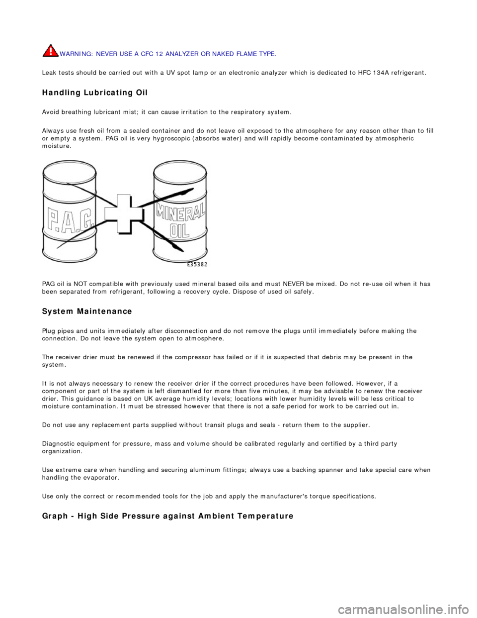 JAGUAR X308 1998 2.G Workshop Manual WARNING: NEVER USE A CFC 12 ANALYZ
 ER OR NAKED FLAME TYPE. 
Leak tests should be carried out with a UV  spot lamp or an electronic analyzer which is dedicated to HFC 134A refrigerant. 
Handling Lubri