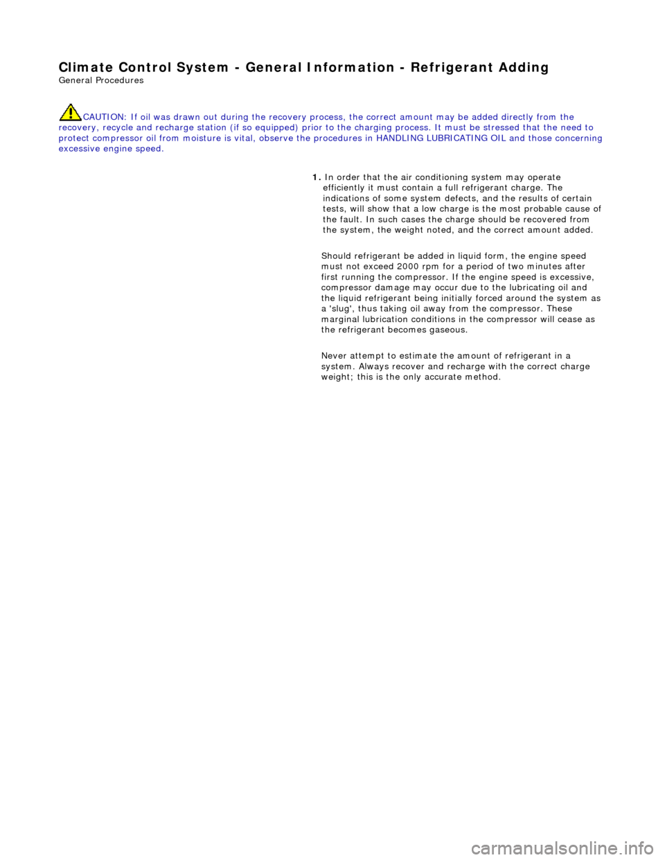 JAGUAR X308 1998 2.G Workshop Manual Climate Co
ntrol System - General 
Information - Refrigerant Adding 
Gen
eral Procedures 
CAUTION: If oil was drawn out during the recovery process, the correct amount may  be added directly from the 