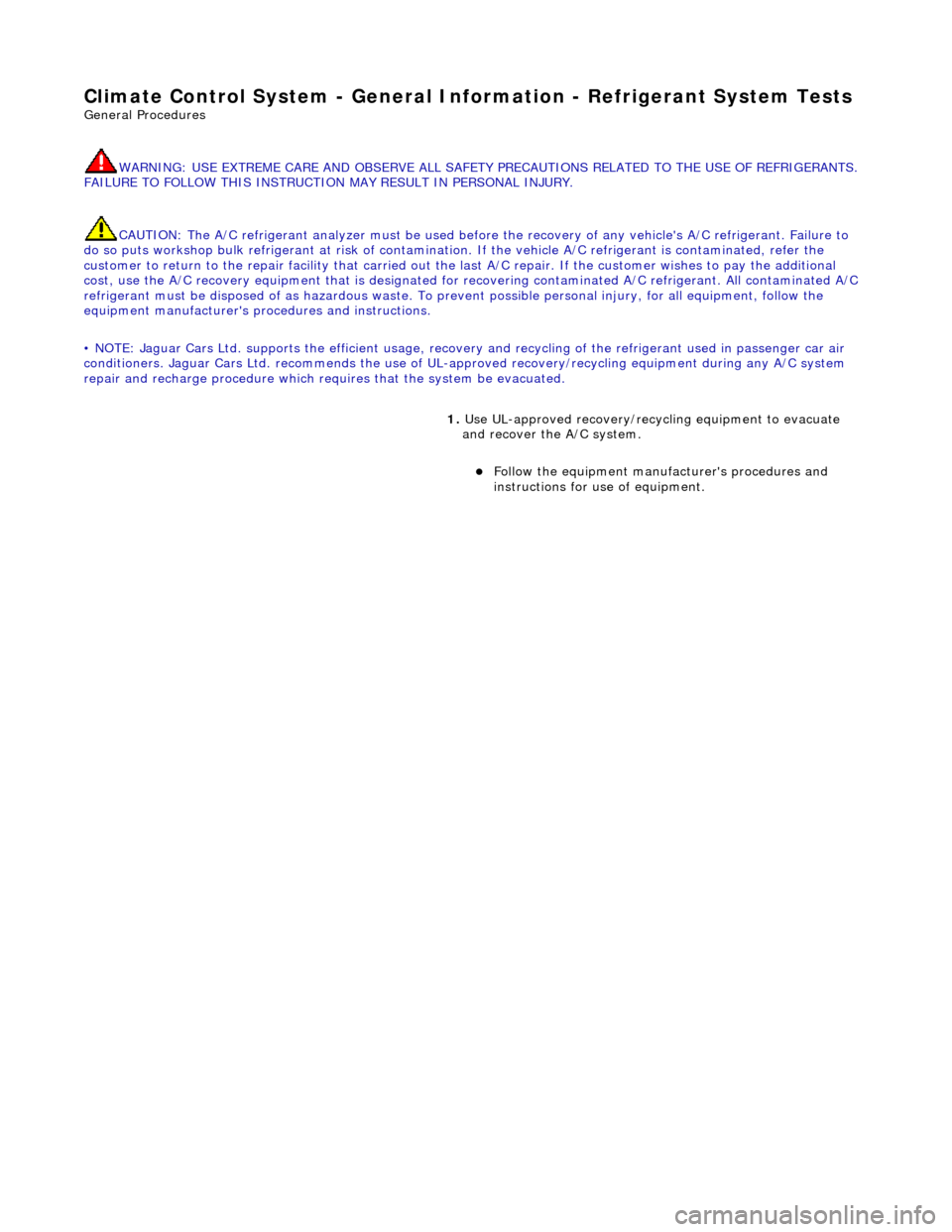 JAGUAR X308 1998 2.G Workshop Manual Climate Control System - General Infor
 mation - Refrigerant System Tests 
Gen
e
 ral Procedures 
WARNING: USE EXTREME CARE AND OBSERVE ALL SAFETY  PRECAUTIONS RELATED TO THE USE OF REFRIGERANTS. 
FAI