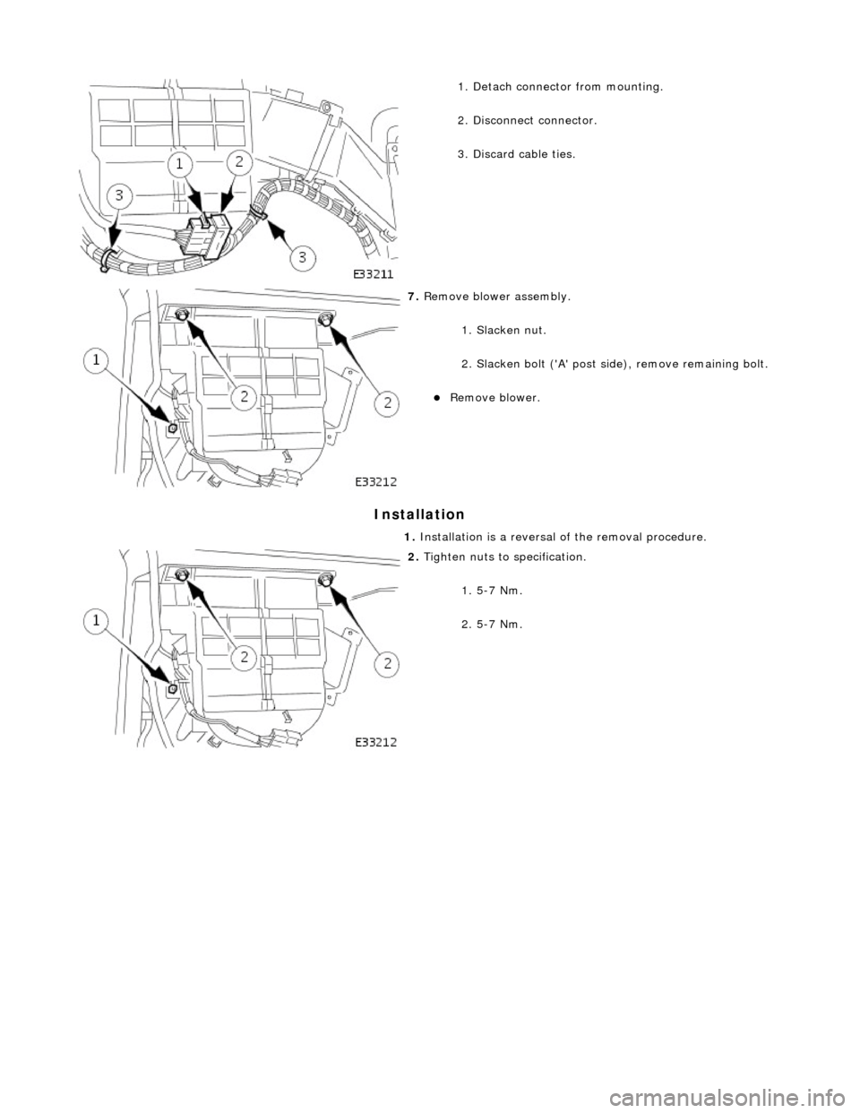 JAGUAR X308 1998 2.G Workshop Manual Installation 
 
 
 
1. Detach connector from mounting. 
2. Disconnect connector. 
3. Discard cable ties. 
 
7. Remove blower assembly. 
1. Slacken nut. 
2. Slacken bolt (A post si de), remove remain