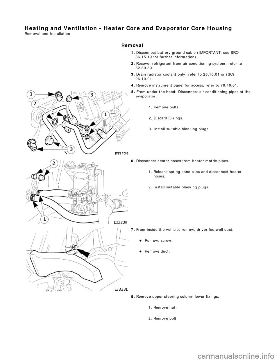 JAGUAR X308 1998 2.G Workshop Manual Heating and Ventilation - Heater Core and Evaporator Core Housing 
Removal and Installation 
Removal 
1. Disconnect battery ground cable (IMPORTANT, see SRO 
86.15.19 for further information). 
2.  Re