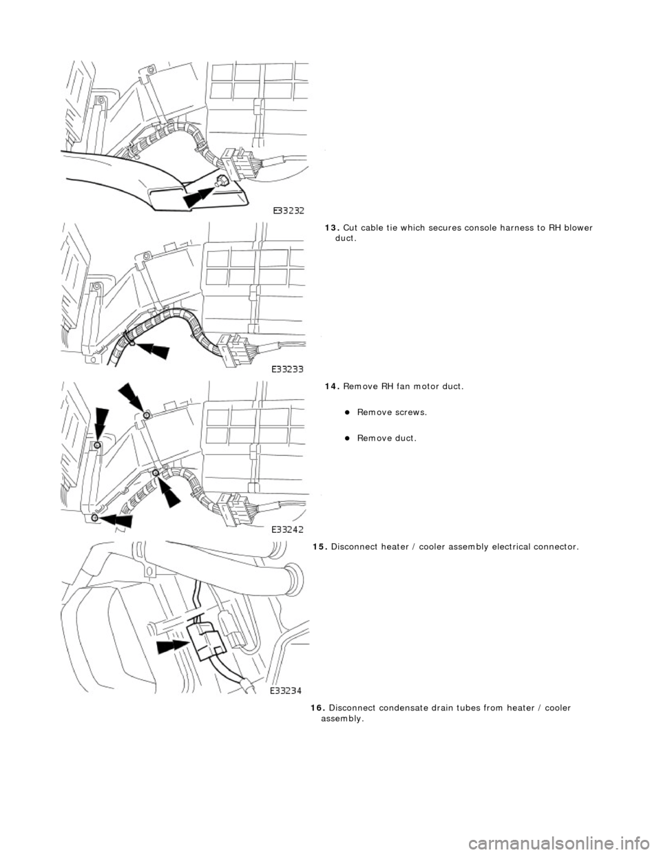 JAGUAR X308 1998 2.G Workshop Manual  
 
13. Cut cable tie which secures console harness to RH blower 
duct. 
 
14.  Remove RH fan motor duct. 
Remove screws.  
Remove duct.  
 
15. Disconnect heater / cooler assembly electrical co
