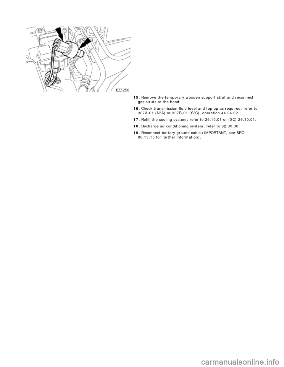JAGUAR X308 1998 2.G Workshop Manual  
 
 
15. Remove the temporary wooden  support strut and reconnect 
gas struts to the hood. 
16.  Check transmission fluid level an d top up as required; refer to
 307A-01 (N/A) or 307B-01 (S/C), oper