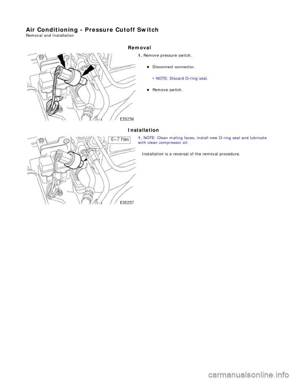 JAGUAR X308 1998 2.G Workshop Manual Air Conditioning - Pressure Cutoff Switch 
Removal and Installation 
Removal 
Installation 
 
 
 
1. Remove pressure switch. 
Disconnect connector.  
• NOTE: Discard O-ring seal. 
Remove switc