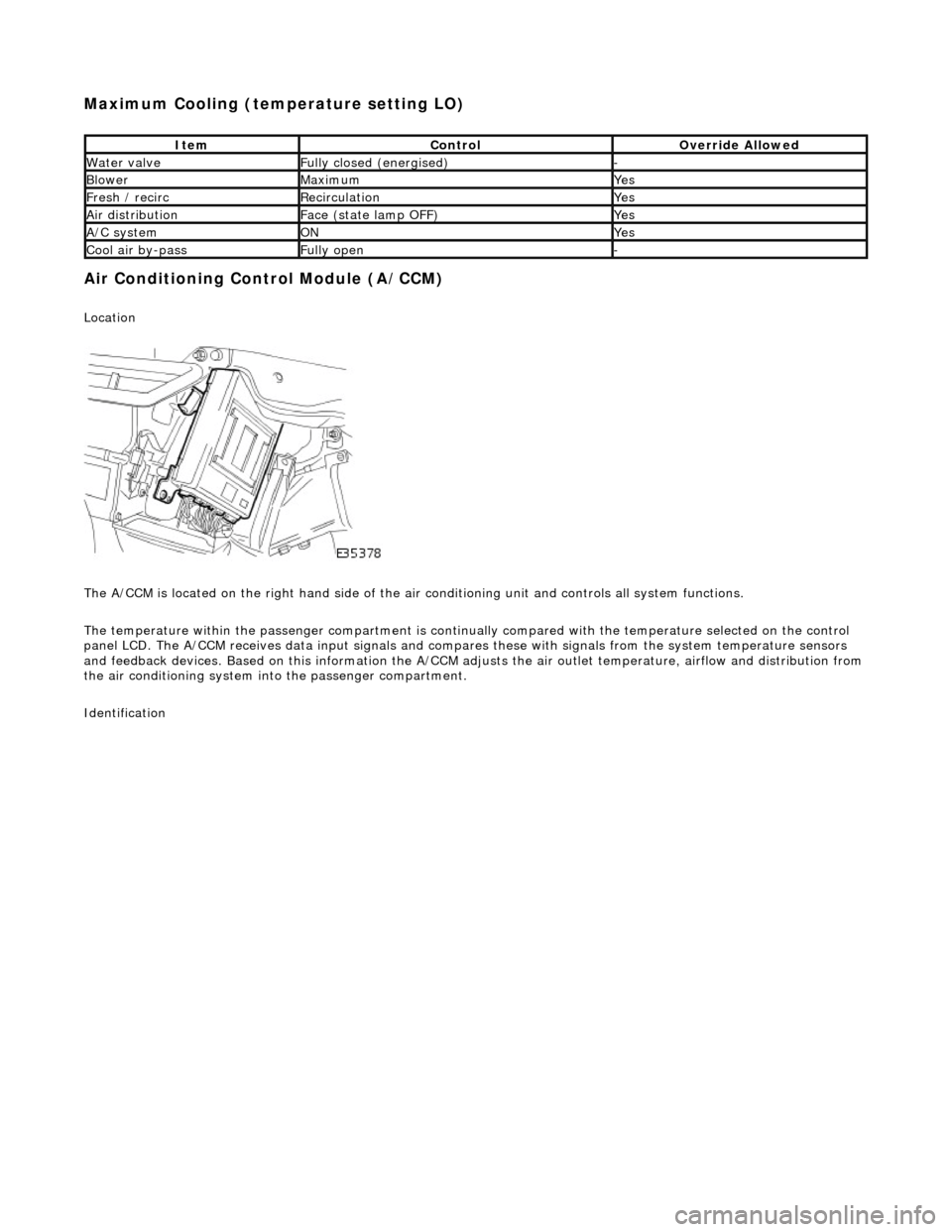 JAGUAR X308 1998 2.G Workshop Manual Maximum Cooling (temperature setting LO) 
Air Conditioning Control Module (A/CCM) 
Location 
 
The A/CCM is located on the right hand  side of the air conditioning unit and controls all system functio