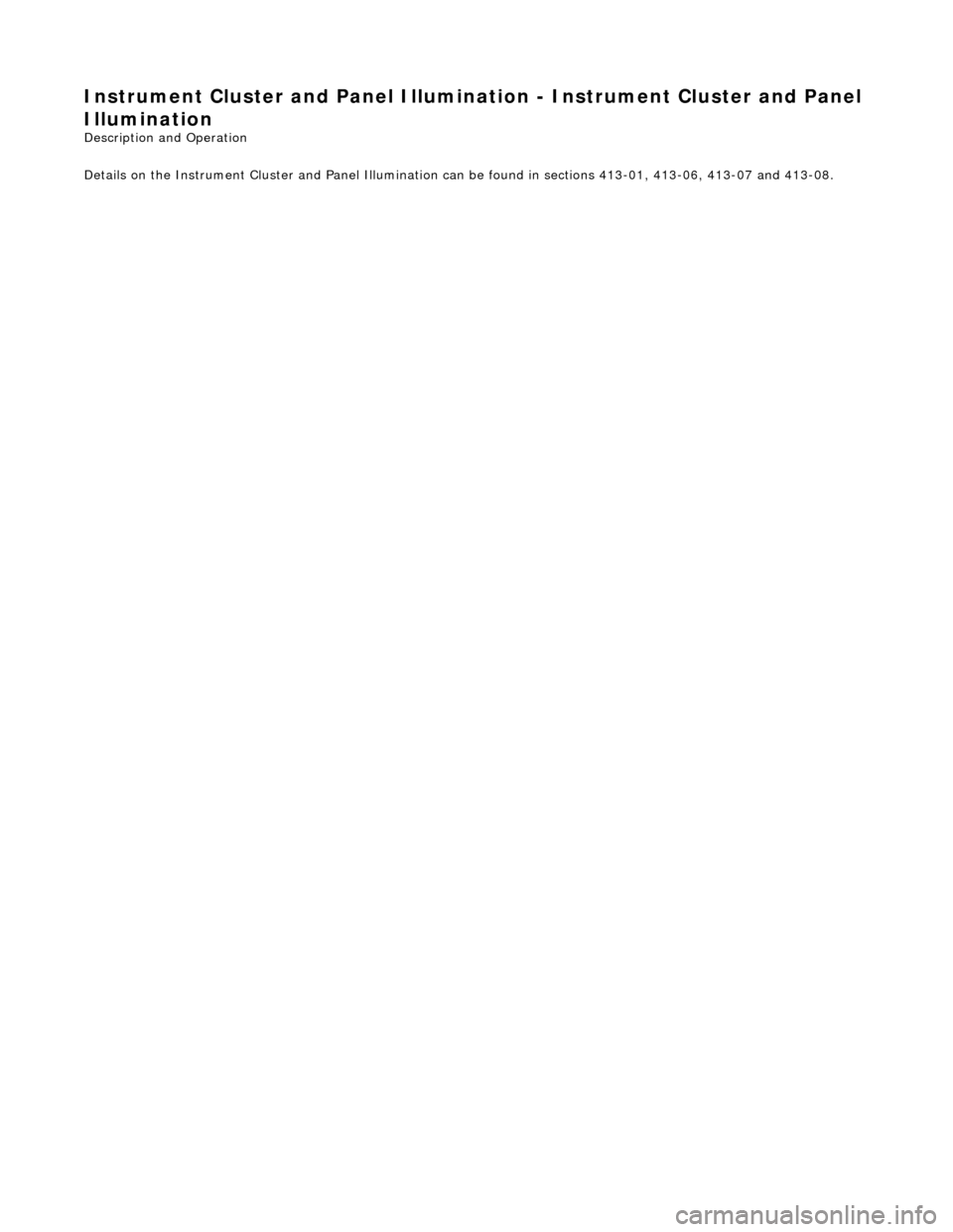 JAGUAR X308 1998 2.G Workshop Manual Instrument Cluster and Panel Illumination - Instrument Cluster and Panel 
Illumination 
Description and Operation 
Details on the Instrument Cluster and Panel Illumination  can be found in sections 41
