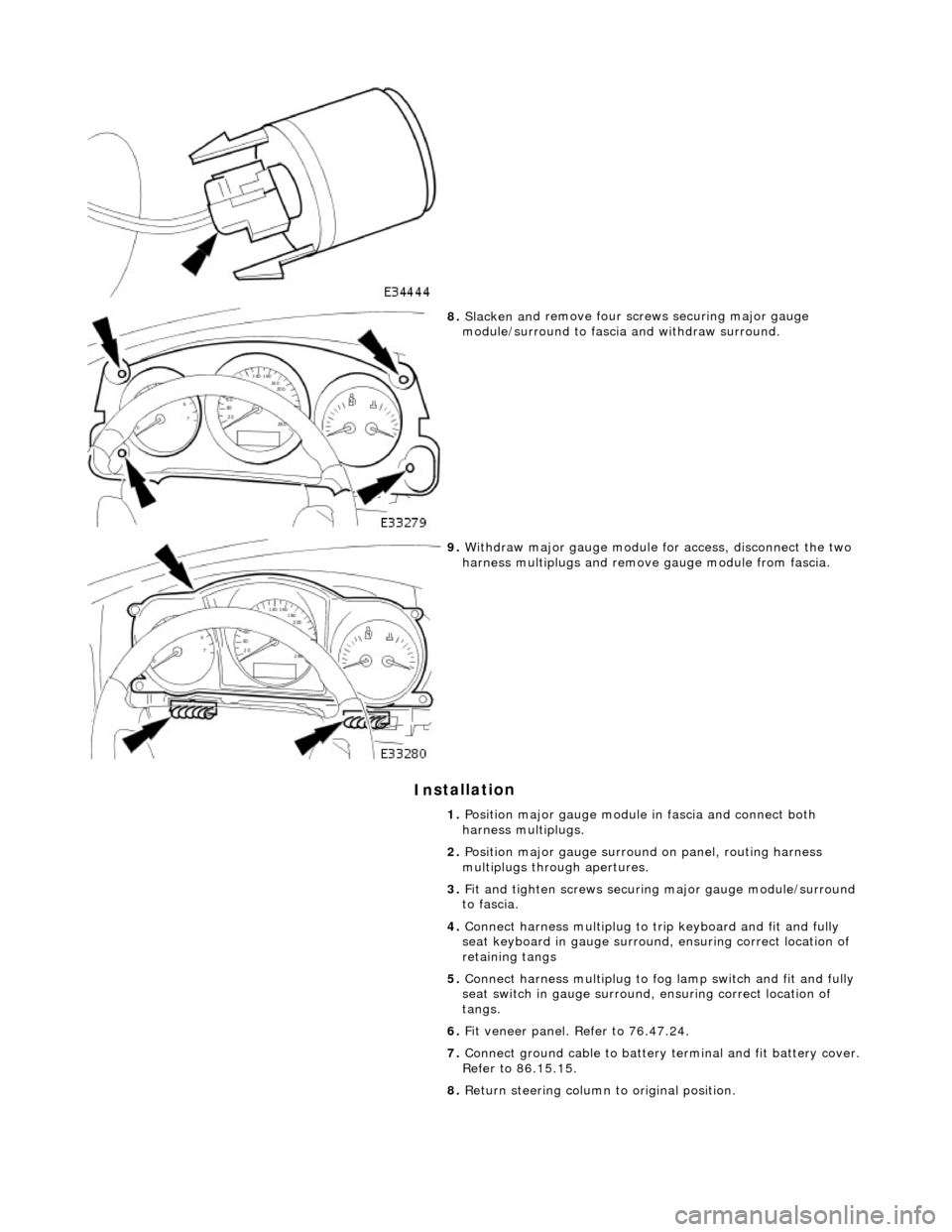 JAGUAR X308 1998 2.G Workshop Manual In
 stallation 
   
 
8. 
Slac ken an
 d remove four screws securing major gauge 
module/surround to fascia  and withdraw surround. 
 
9.  With draw major gau
 ge module fo
r access, disconnect the tw