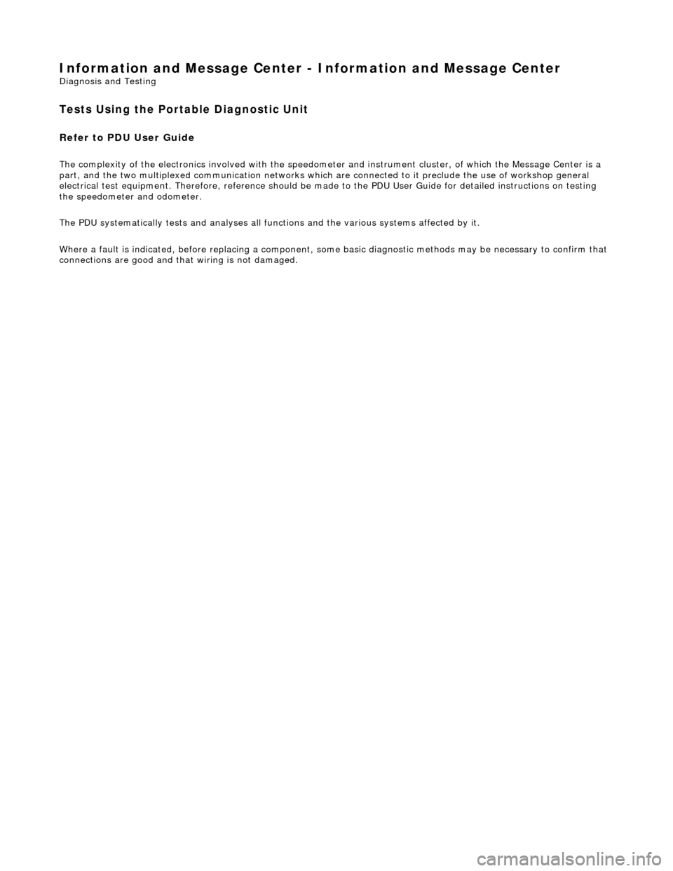 JAGUAR X308 1998 2.G Workshop Manual Information and Message Center - Information and Message Center 
Diagnosis and Testing 
Tests Using the Portable Diagnostic Unit 
Refer to PDU User Guide 
The complexity of the electronics involved wi