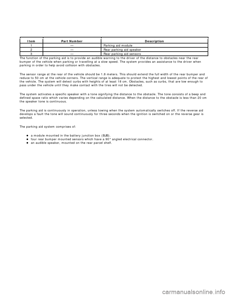JAGUAR X308 1998 2.G Workshop Manual The functi
on of the parking aid is to prov
ide an audible warning to the driver of the distance to obstacles near the rear
bumper of the vehicle when parking or travelling at a slow sp eed. The sys JAGUAR X308 1998 2.G Workshop Manual The functi
on of the parking aid is to prov
ide an audible warning to the driver of the distance to obstacles near the rear
bumper of the vehicle when parking or travelling at a slow sp eed. The sys