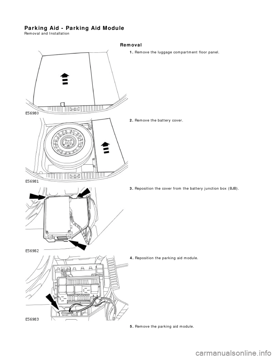 JAGUAR X308 1998 2.G Workshop Manual Parking Aid - Parking Aid Module 
Removal and Installation 
Removal 
 
1. Remove the luggage compartment floor panel. 
 
2. Remove the battery cover. 
 
3. Reposition the cover from the battery juncti