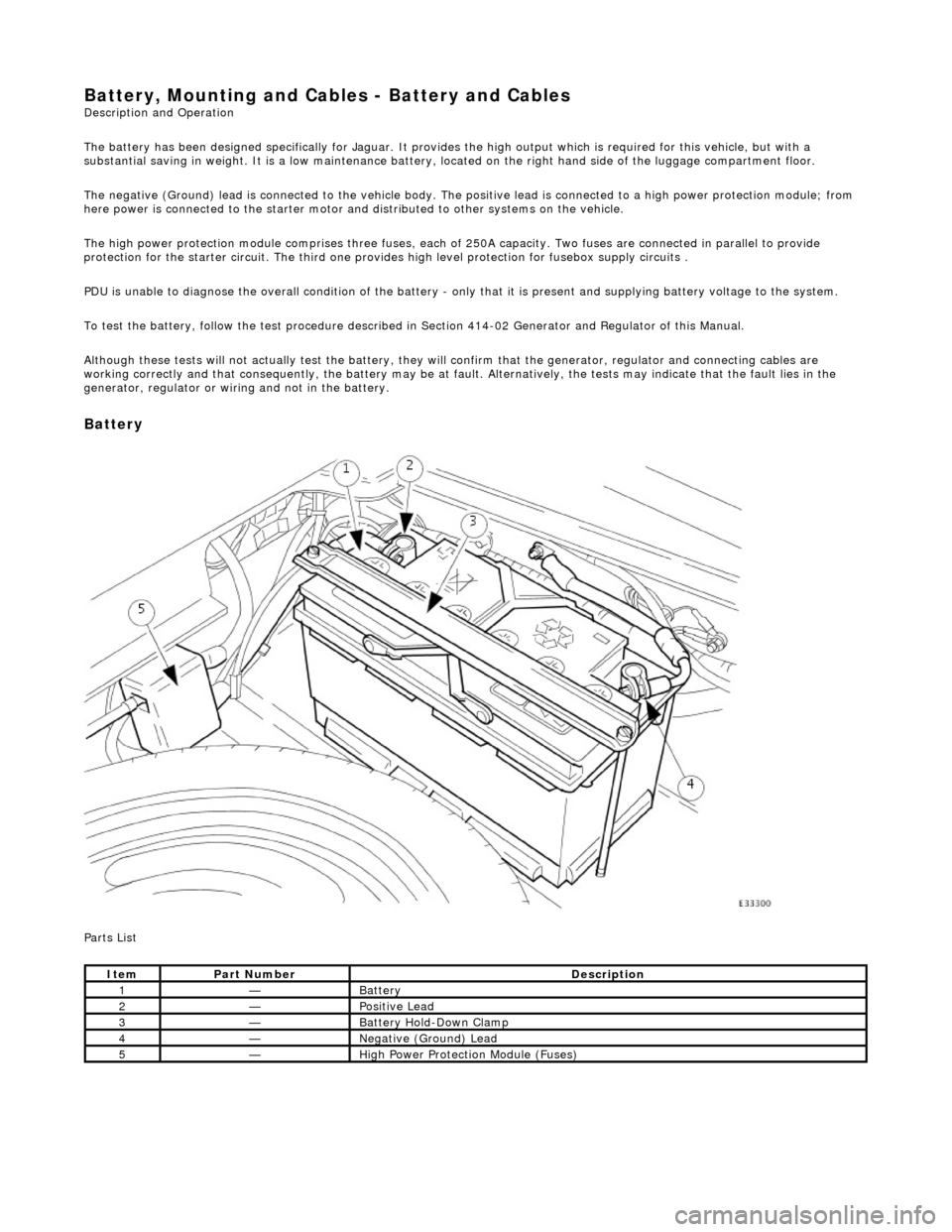 JAGUAR X308 1998 2.G Workshop Manual Battery, Mounting and Cables - Battery and Cables Description and Operation
The battery has been designed specifically for Jaguar. It provides the high output which is required for this vehicle, but JAGUAR X308 1998 2.G Workshop Manual Battery, Mounting and Cables - Battery and Cables Description and Operation
The battery has been designed specifically for Jaguar. It provides the high output which is required for this vehicle, but