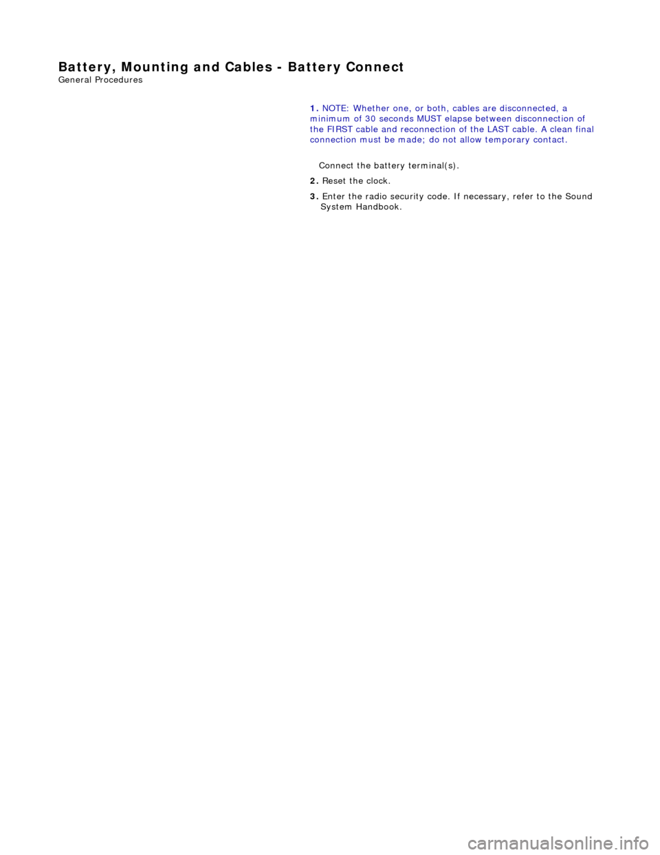 JAGUAR X308 1998 2.G Workshop Manual Battery, Mounting and Cables - Battery Connect 
General Procedures 
 
  1. 
NOTE: Whether one, or both,  cables are disconnected, a 
minimum of 30 seconds MUST elapse between disconnection of 
the FIR