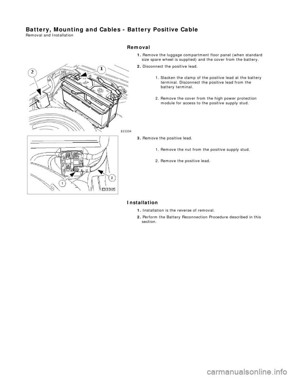 JAGUAR X308 1998 2.G Workshop Manual Battery, Mounting and Cables - Battery Positive Cable 
Removal and Installation 
Removal 
Installation 
 
  1. 
Remove the luggage compartment floor panel (when standard 
size spare wheel is supplied)