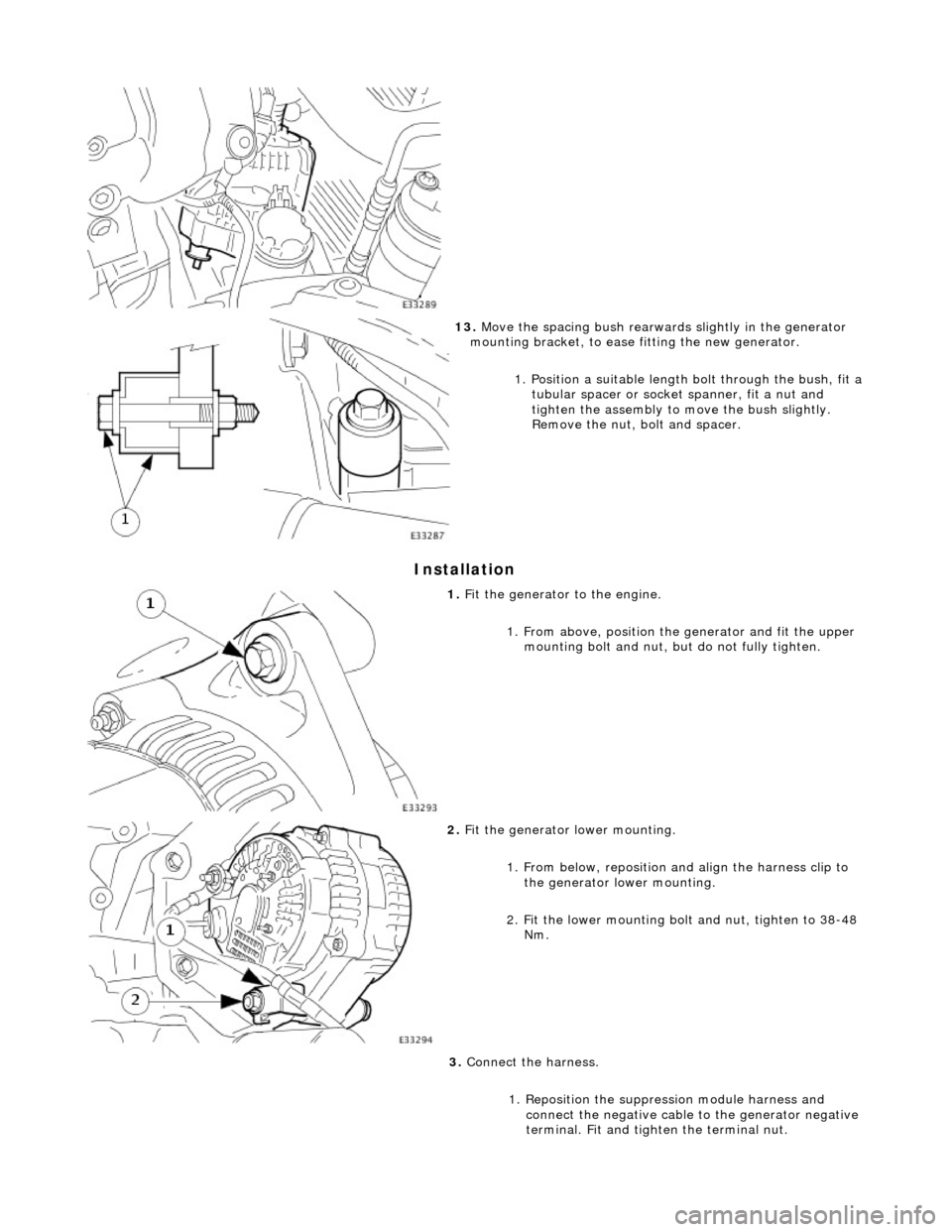 JAGUAR X308 1998 2.G Workshop Manual Installation 
 
 
13. Move the spacing bush rearward s slightly in the generator 
mounting bracket, to ease fitting the new generator. 
1. Position a suitable length  bolt through the bush, fit a 
tub