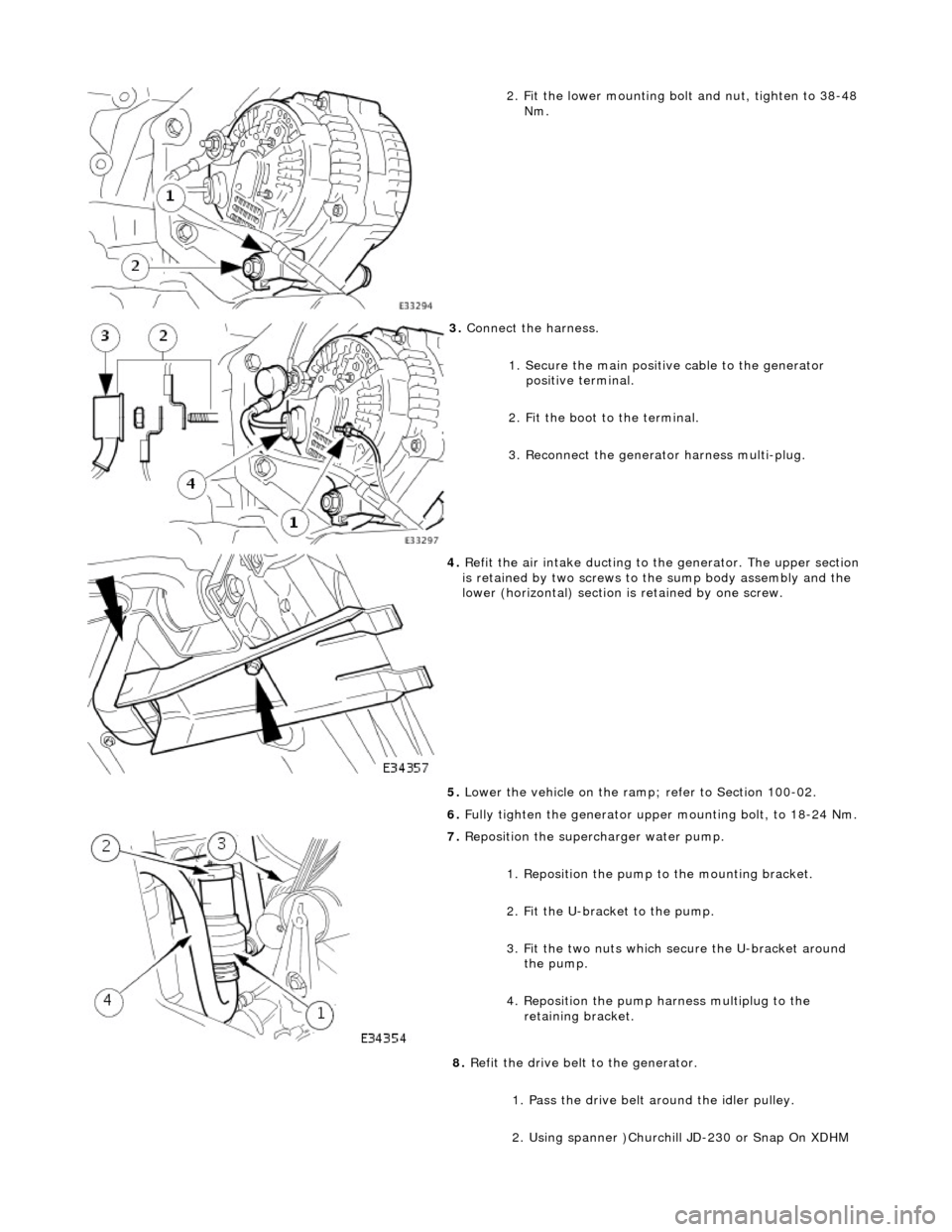 JAGUAR X308 1998 2.G Workshop Manual  
2. Fit the lower mounting bolt and nut, tighten to 38-48 
Nm. 
 
3.  Connect the harness. 
1. Secure the main positive cable to the generator positive terminal. 
2. Fit the boot to the terminal. 
3.