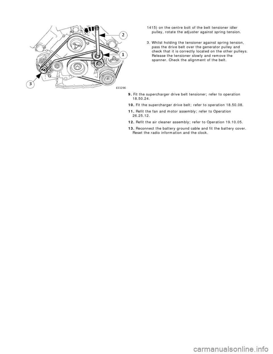 JAGUAR X308 1998 2.G Workshop Manual  
 
 
1415) on the centre bolt of the belt tensioner idler 
pulley, rotate the adjuster  against spring tension. 
3. Whilst holding the tensioner against spring tension,  pass the drive belt over the 