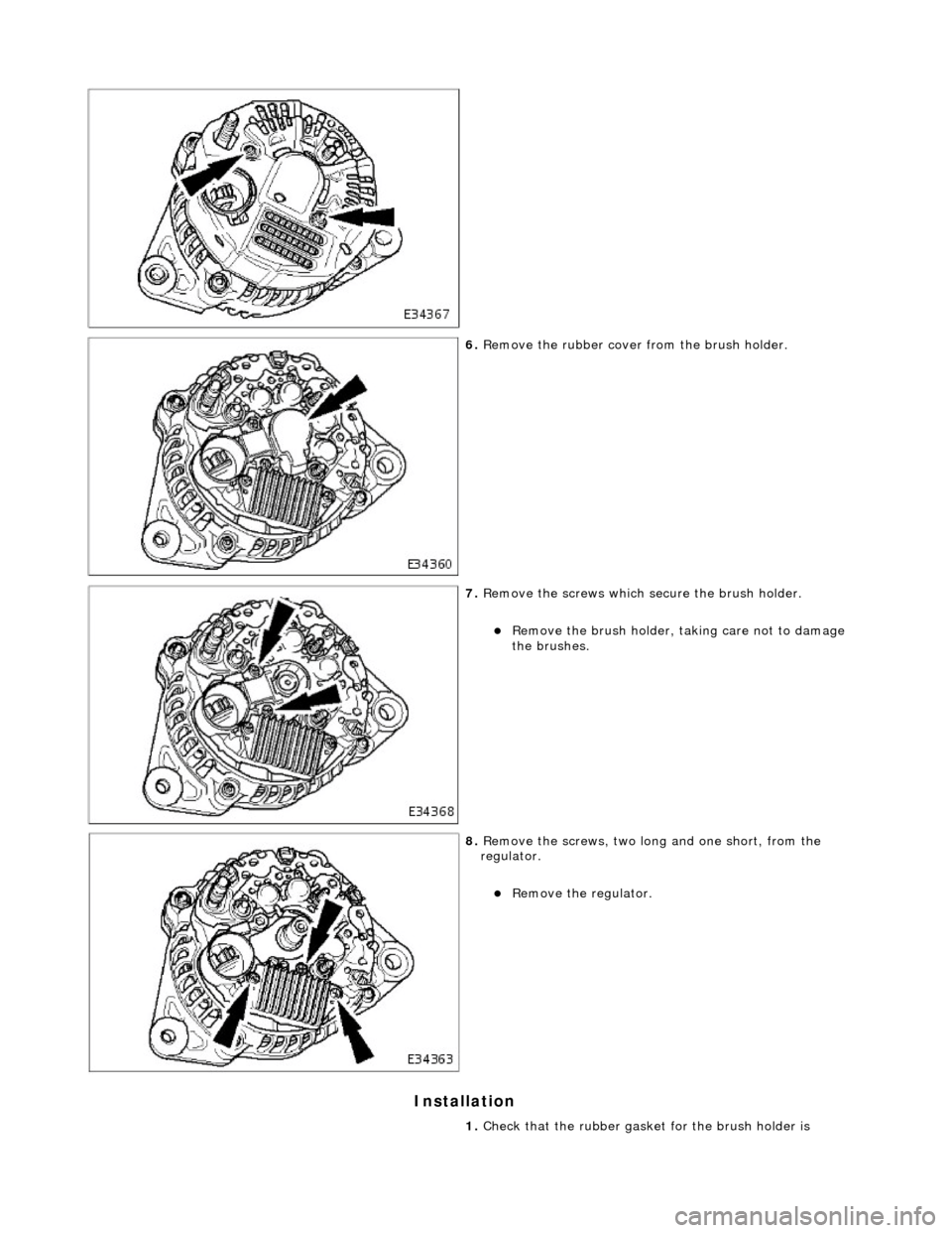 JAGUAR X308 1998 2.G Workshop Manual Installation 
 
 
6. Remove the rubber cover from the brush holder. 
 
7. Remove the screws  which secure the brush holder. 
Remove the brush holder, taking care not to damage 
the brushes.  
 
8. 