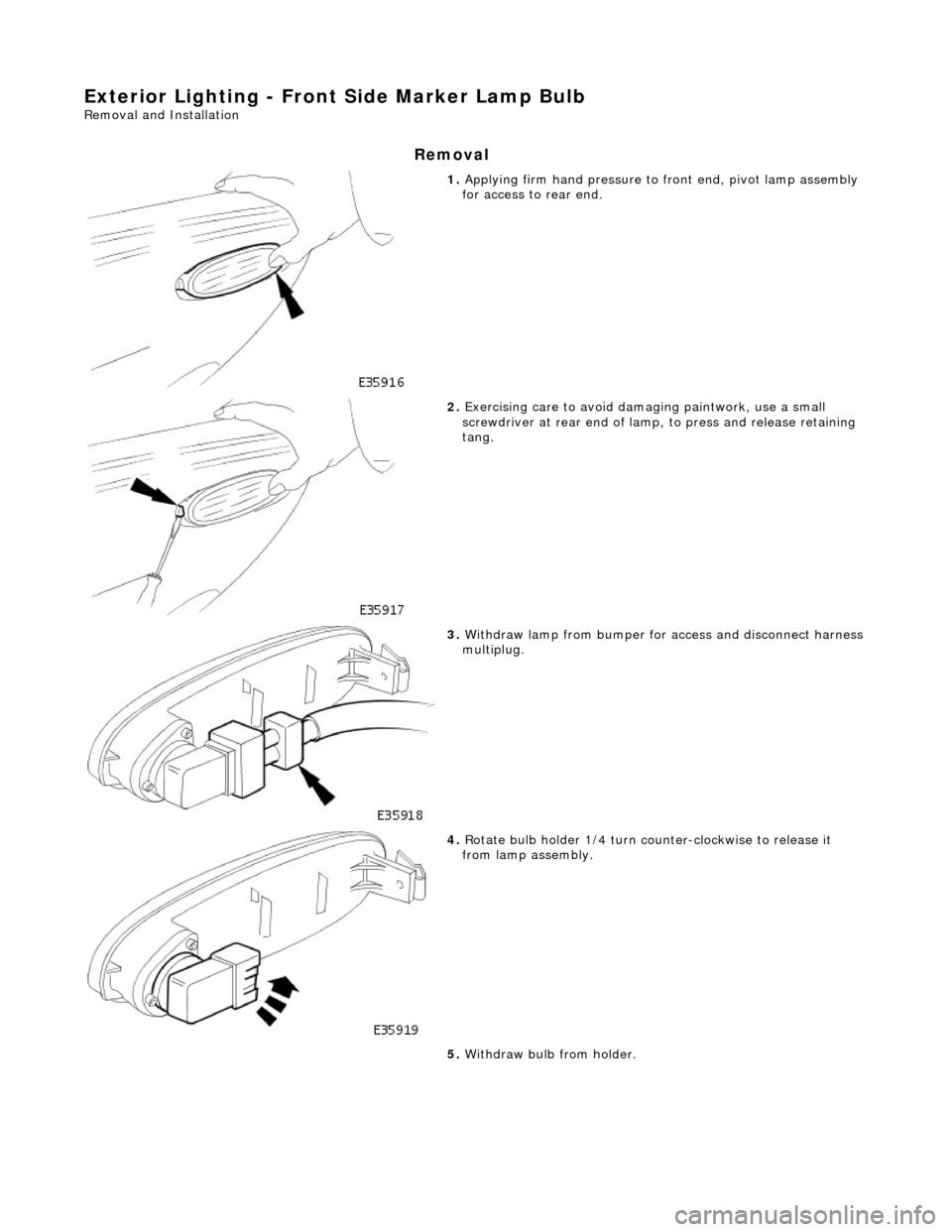 JAGUAR X308 1998 2.G Workshop Manual Exterior Lighting - Front Side Marker Lamp Bulb 
Removal and Installation 
Removal 
 
1. Applying firm hand pressure to  front end, pivot lamp assembly 
for access to rear end. 
 
2.  Exercising care 
