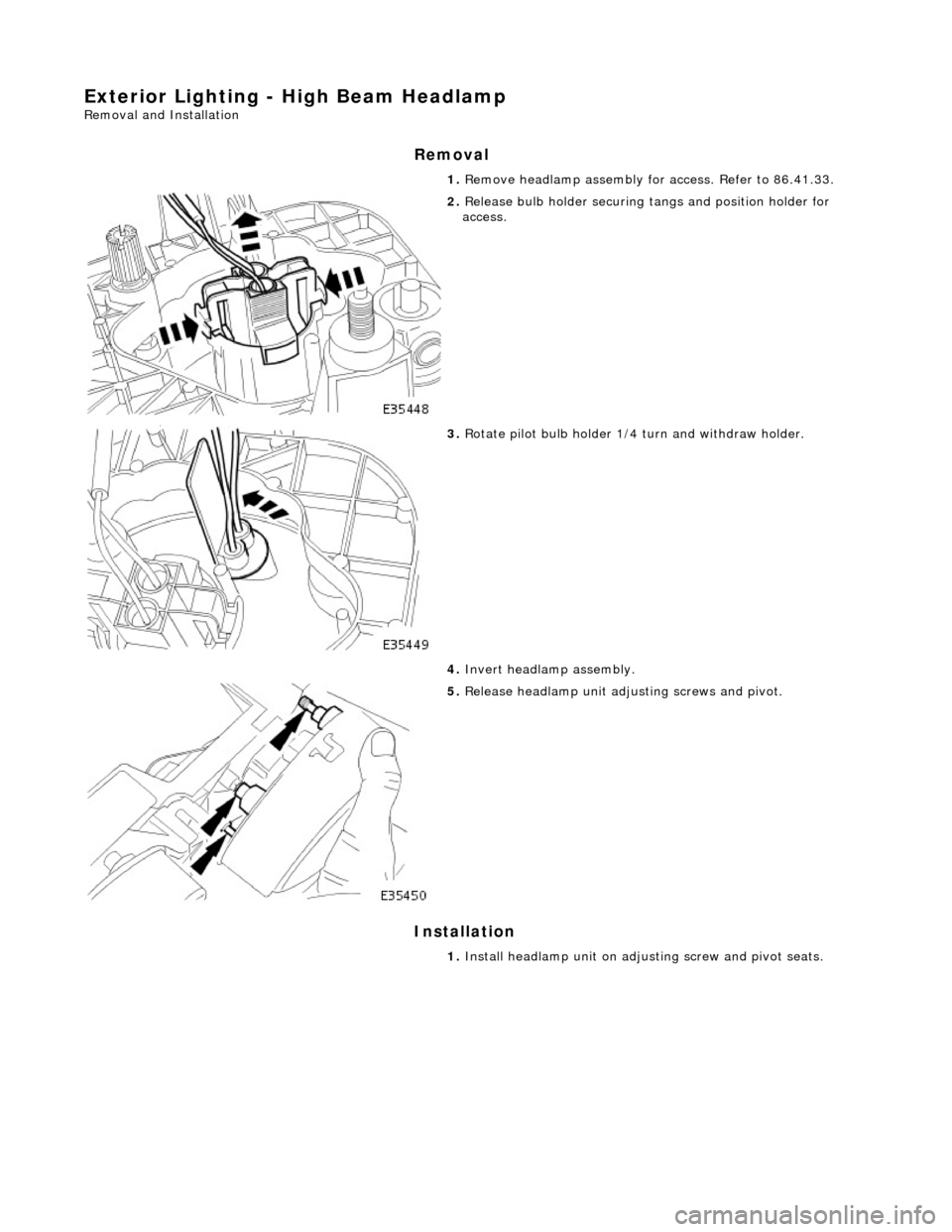 JAGUAR X308 1998 2.G Workshop Manual Exterior Lighting - High Beam Headlamp 
Removal and Installation 
Removal 
Installation 
1. Remove headlamp assembly fo r access. Refer to 86.41.33. 
 
2. Release bulb holder securing tangs and positi