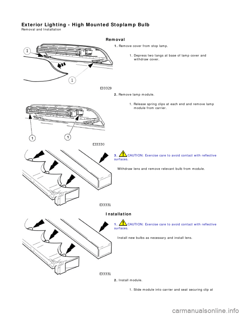 JAGUAR X308 1998 2.G Workshop Manual Exterior Lighting - High Mounted Stoplamp Bulb 
Removal and Installation 
Removal 
Installation 
 
1. Remove cover from stop lamp. 
1. Depress two tangs at base of lamp cover and withdraw cover. 
 
2.