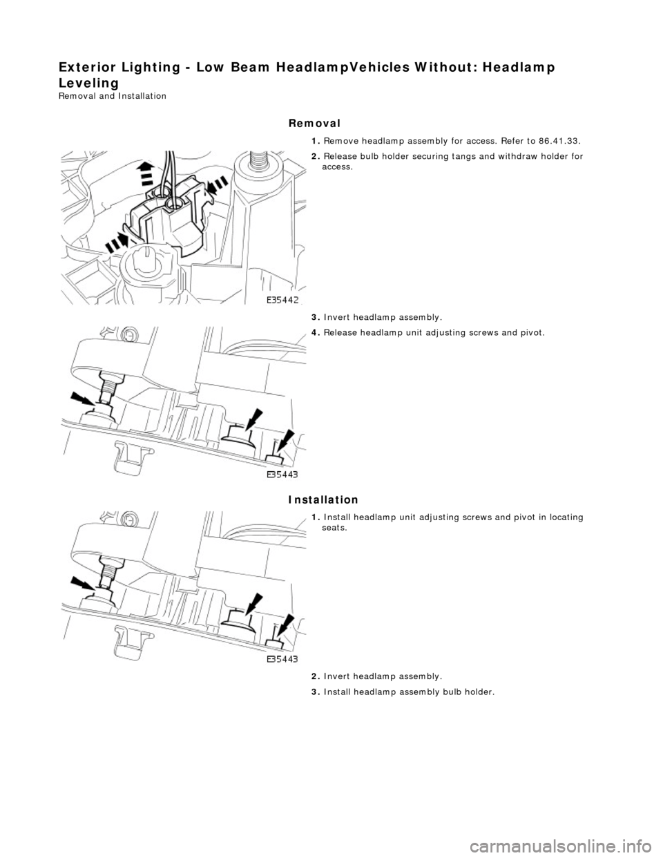 JAGUAR X308 1998 2.G Workshop Manual Exterior Lighting - Low Beam HeadlampVehicles  Without: Headlamp 
Leveling 
Removal and Installation 
Removal 
Installation 
1.  Remove headlamp assembly fo r access. Refer to 86.41.33. 
 
2. Release 