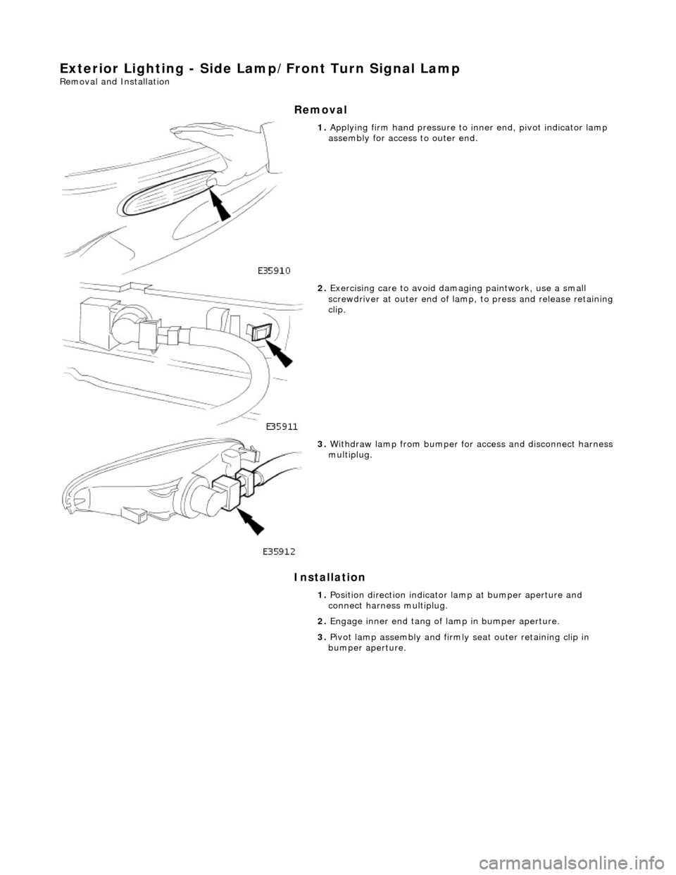 JAGUAR X308 1998 2.G Workshop Manual Exterior Lighting - Side Lamp/Front Turn Signal Lamp 
Removal and Installation 
Removal 
Installation 
 
 
 
1. Applying firm hand pressure to  inner end, pivot indicator lamp 
assembly for access  to