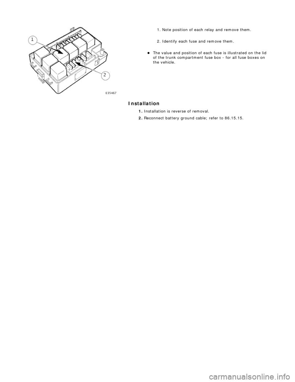 JAGUAR X308 1998 2.G Workshop Manual Installation 
 
  
1. Note position of each relay and remove them. 
2. Identify each fu
se and remove them. 
The value and position of each  fuse is illustrated on the lid 
of the trunk compartment
