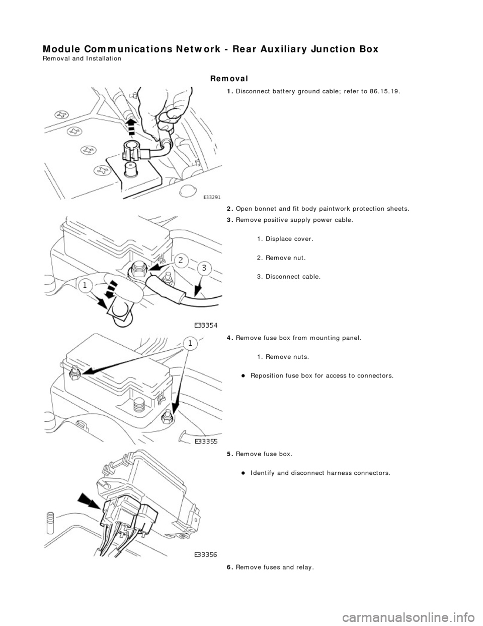 JAGUAR X308 1998 2.G Workshop Manual Module Communications Network - Rear Auxiliary Junction Box 
Removal and Installation 
Removal 
 
1. Disconnect battery ground cable; refer to 86.15.19. 
2.  Open bonnet and fit body pa intwork protec