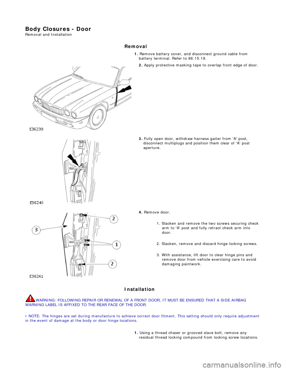 JAGUAR X308 1998 2.G Workshop Manual Body Closures - Door
Removal and Installation
Removal
Installation
WARNING: FOLLOWING REPAIR OR RENEWAL OF A FRONT DOOR, IT MUST BE ENSURED THAT A SIDE AIRBAG
WARNING LABEL IS AFFIXED TO THE REAR JAGUAR X308 1998 2.G Workshop Manual Body Closures - Door
Removal and Installation
Removal
Installation
WARNING: FOLLOWING REPAIR OR RENEWAL OF A FRONT DOOR, IT MUST BE ENSURED THAT A SIDE AIRBAG
WARNING LABEL IS AFFIXED TO THE REAR