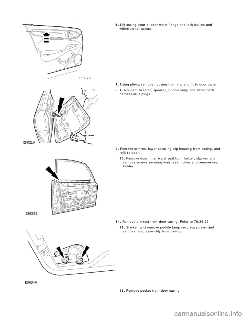 JAGUAR X308 1998 2.G Workshop Manual  
6. Lift casing clear of door wais t flange and lock button and 
withdraw for access. 
7.  Using pliers, remove housing from  clip and fit to door panel. 
 
8. Disconnect tweeter, speaker, puddle lam